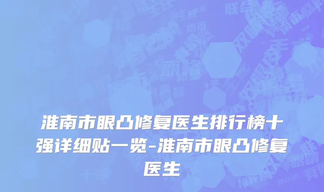 淮南市眼凸修复医生排行榜十强详细贴一览-淮南市眼凸修复医生