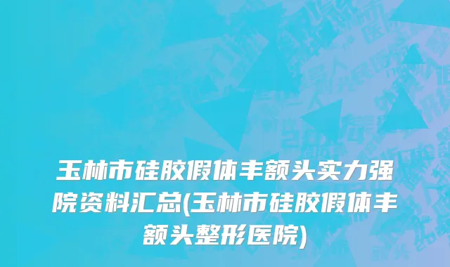 玉林市硅胶假体丰额头实力强院资料汇总(玉林市硅胶假体丰额头整形医院)