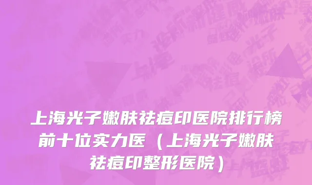 上海光子嫩肤祛痘印医院排行榜前十位实力医(上海光子嫩肤祛痘印整形医院)