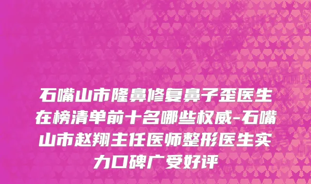 石嘴山市隆鼻修复鼻子歪医生在榜清单前十名哪些权威-石嘴山市赵翔主任医师整形医生实力口碑广受好评