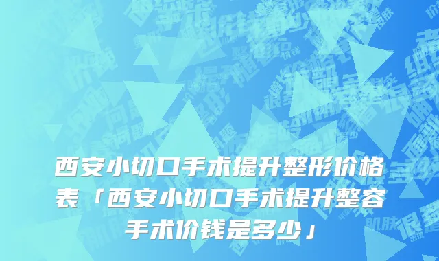 西安小切口手术提升整形价格表「西安小切口手术提升整容手术价钱是多少」