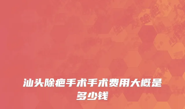 汕头除疤手术手术费用大概是多少钱