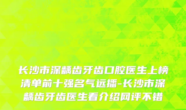 长沙市深龋齿牙齿口腔医生上榜清单前十强名气远播-长沙市深龋齿牙齿医生看介绍网评不错