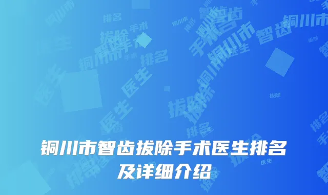 铜川市智齿拔除手术医生排名及详细介绍