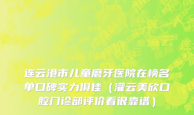 连云港市儿童磨牙医院在榜名单口碑实力俱佳（灌云美欣口腔门诊部评价看很靠谱）