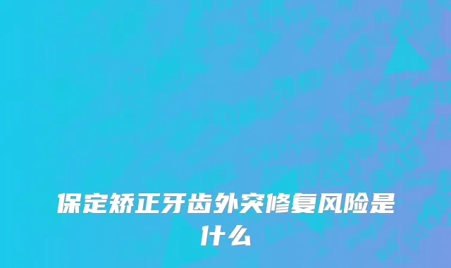 保定矫正牙齿外突修复风险是什么