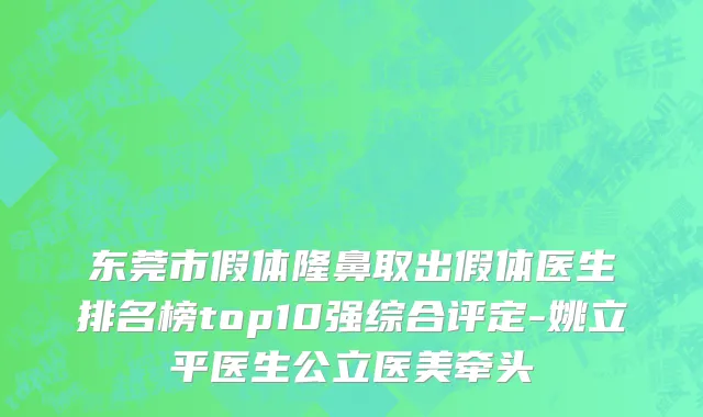 东莞市假体隆鼻取出假体医生排名榜top10强综合评定-姚立平医生公立医美牵头