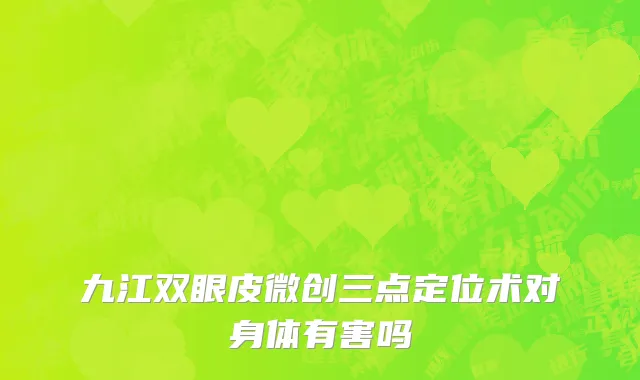 九江双眼皮微创三点定位术对身体有害吗