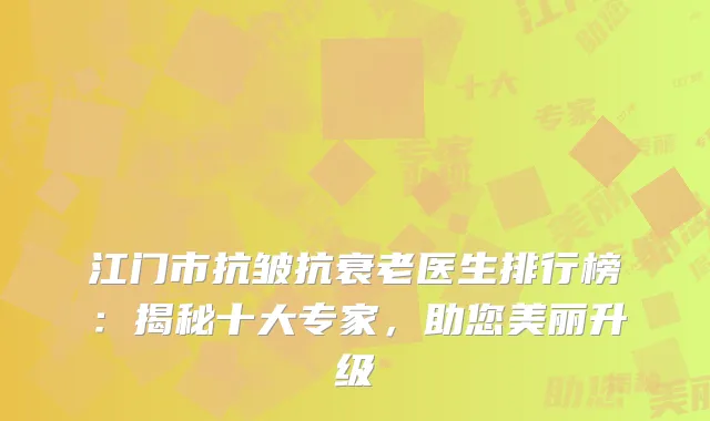 江门市抗皱抗衰老医生排行榜：揭秘十大专家，助您美丽升级
