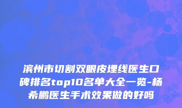 滨州市切割双眼皮埋线医生口碑排名top10名单大全一览-杨希鹏医生手术效果做的好吗