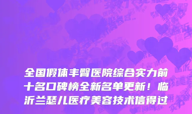 全国假体丰臀医院综合实力前十名口碑榜全新名单更新!临沂兰瑟儿医疗美容技术信得过