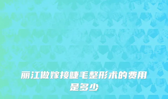 丽江做嫁接睫毛整形术的费用是多少