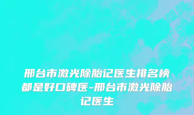 邢台市激光除胎记医生排名榜都是好口碑医-邢台市激光除胎记医生