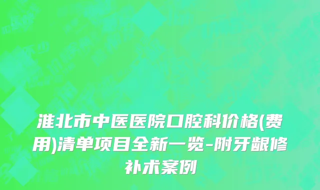淮北市中医医院口腔科价格(费用)清单项目全新一览-附牙龈修补术案例