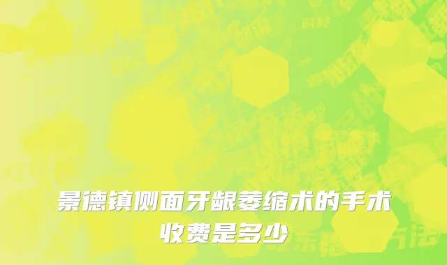 景德镇侧面牙龈萎缩术的手术收费是多少
