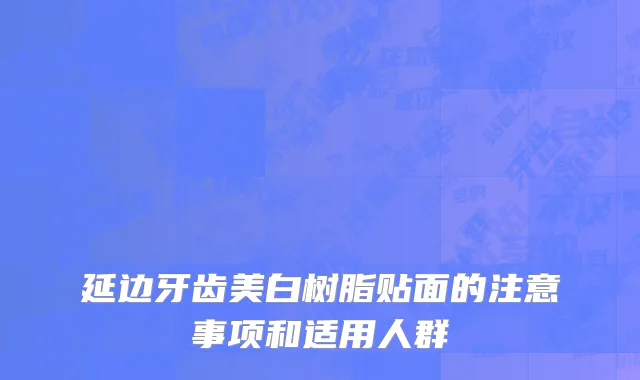 延边牙齿美白树脂贴面的注意事项和适用人群