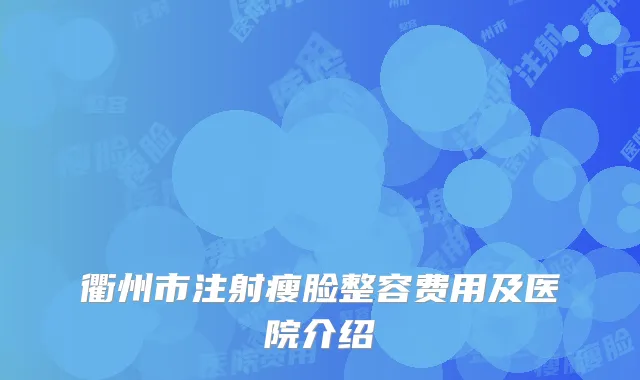 衢州市注射瘦脸整容费用及医院介绍