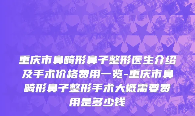 重庆市鼻畸形鼻子整形医生介绍及手术价格费用一览-重庆市鼻畸形鼻子整形手术大概需要费用是多少钱