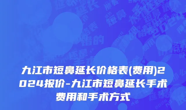 九江市短鼻延长价格表(费用)2024报价-九江市短鼻延长手术费用和手术方式