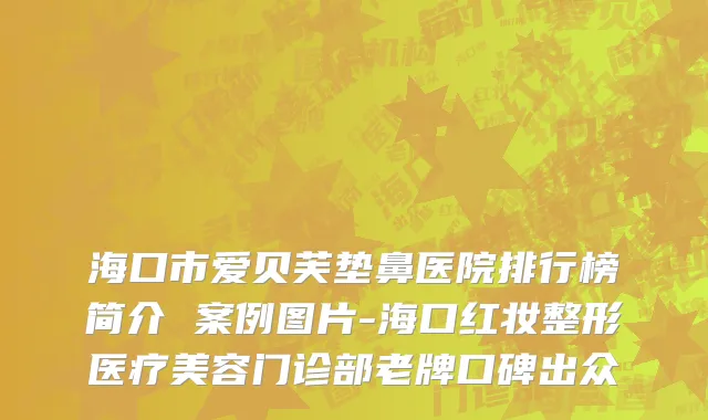 海口市爱贝芙垫鼻医院排行榜简介 案例图片-海口红妆整形医疗美容门诊部老牌口碑出众