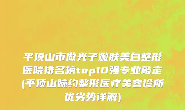 平顶山市做光子嫩肤美白整形医院排名榜top10强专业敲定(平顶山婉约整形医疗美容诊所优劣势详解)