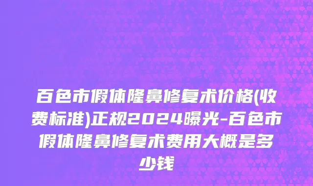 百色市假体隆鼻修复术价格(收费标准)正规2024曝光-百色市假体隆鼻修复术费用大概是多少钱