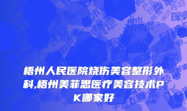 梧州人民医院烧伤美容整形外科,梧州美菲思医疗美容技术PK哪家好