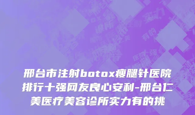 邢台市注射botox瘦腿针医院排行十强网友良心安利-邢台仁美医疗美容诊所实力有的挑