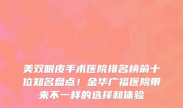 美双眼皮手术医院排名榜前十位知名盘点!金华广福医院带来不一样的选择和体验