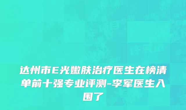 达州市E光嫩肤治疗医生在榜清单前十强专业评测-李军医生入围了