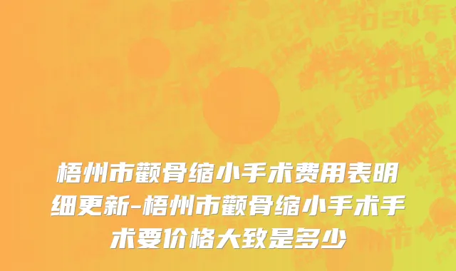 梧州市颧骨缩小手术费用表明细更新-梧州市颧骨缩小手术手术要价格大致是多少