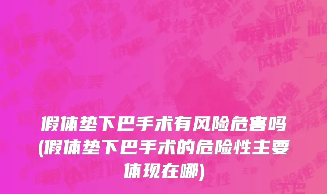 假体垫下巴手术有风险危害吗(假体垫下巴手术的危险性主要体现在哪)