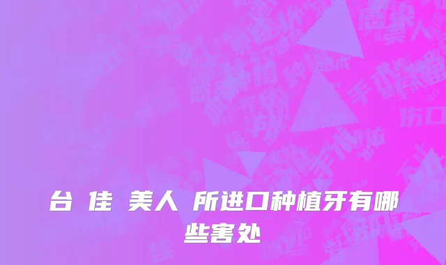 台灣佳醫美人診所进口种植牙有哪些害处