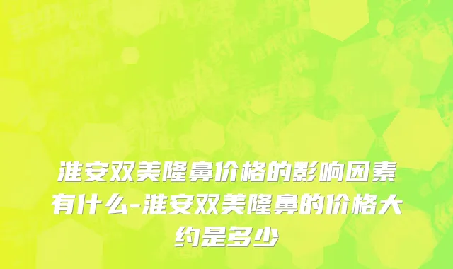 淮安双美隆鼻价格的影响因素有什么-淮安双美隆鼻的价格大约是多少