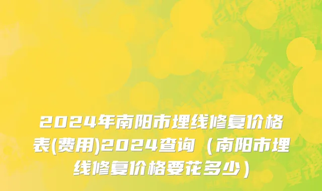 2024年南阳市埋线修复价格表(费用)2024查询（南阳市埋线修复价格要花多少）
