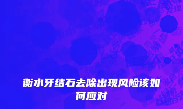 衡水牙结石去除出现风险该如何应对
