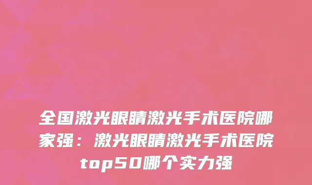 全国激光眼睛激光手术医院哪家强：激光眼睛激光手术医院top50哪个实力强