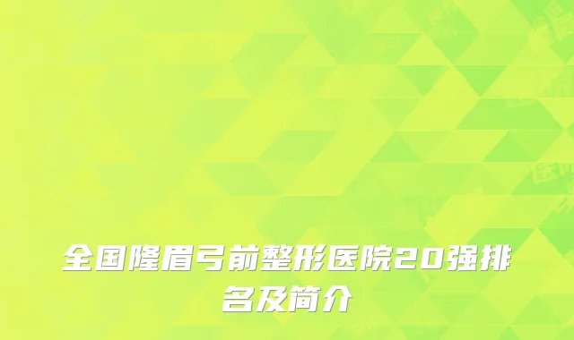 全国隆眉弓前整形医院20强排名及简介