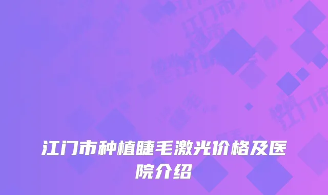 江门市种植睫毛激光价格及医院介绍