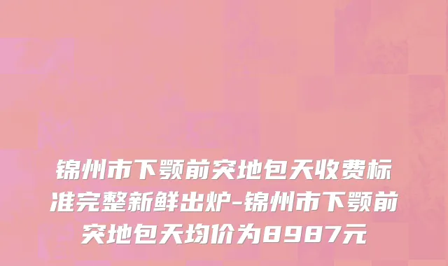 锦州市下颚前突地包天收费标准完整新鲜出炉-锦州市下颚前突地包天均价为8987元