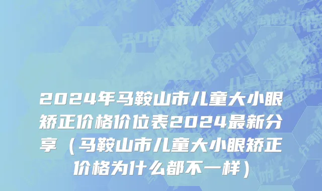 2024年马鞍山市儿童大小眼矫正价格价位表2024最新分享（马鞍山市儿童大小眼矫正价格为什么都不一样）