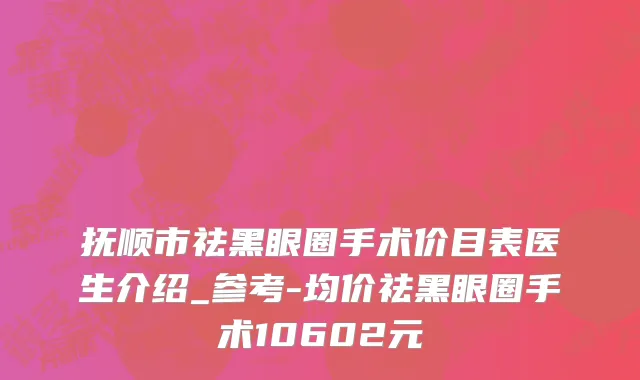 抚顺市祛黑眼圈手术价目表医生介绍_参考-均价祛黑眼圈手术10602元