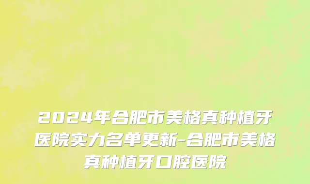 2024年合肥市美格真种植牙医院实力名单更新-合肥市美格真种植牙口腔医院