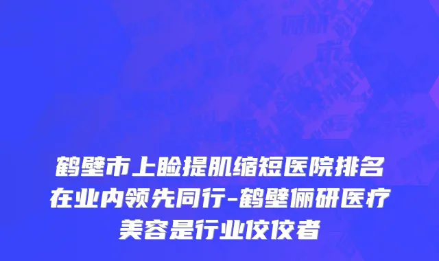 鹤壁市上睑提肌缩短医院排名在业内领先同行-鹤壁俪研医疗美容是行业佼佼者