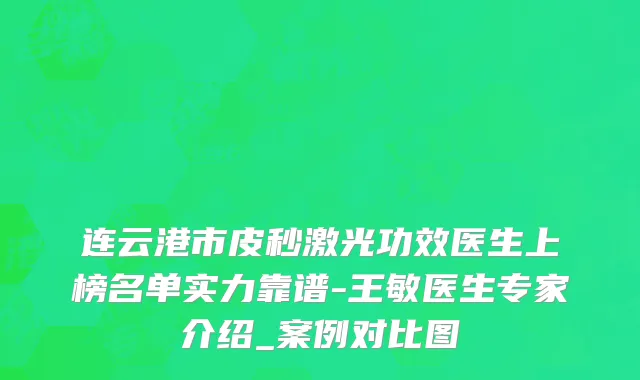 连云港市皮秒激光功效医生上榜名单实力靠谱-王敏医生专家介绍_案例对比图