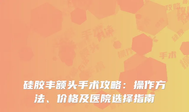硅胶丰额头手术攻略：操作方法、价格及医院选择指南