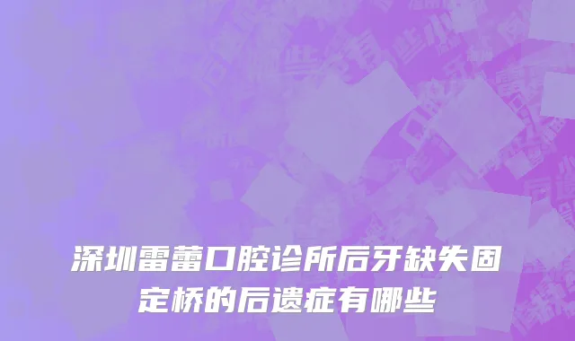 深圳雷蕾口腔诊所后牙缺失固定桥的后遗症有哪些