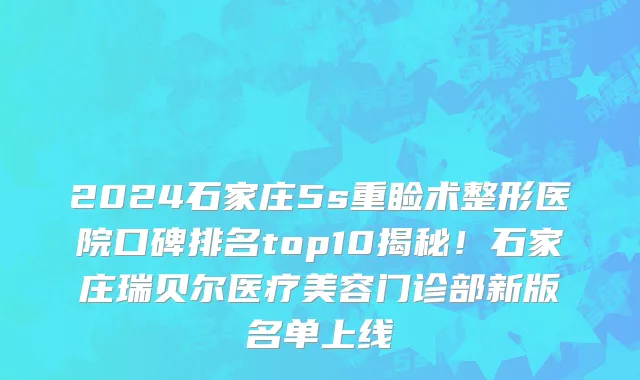 2024石家庄5s重睑术整形医院口碑排名top10揭秘!石家庄瑞贝尔医疗美容门诊部新版名单上线