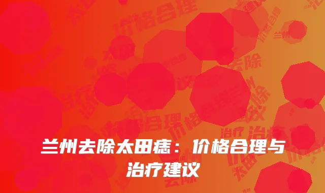兰州去除太田痣：价格合理与治疗建议