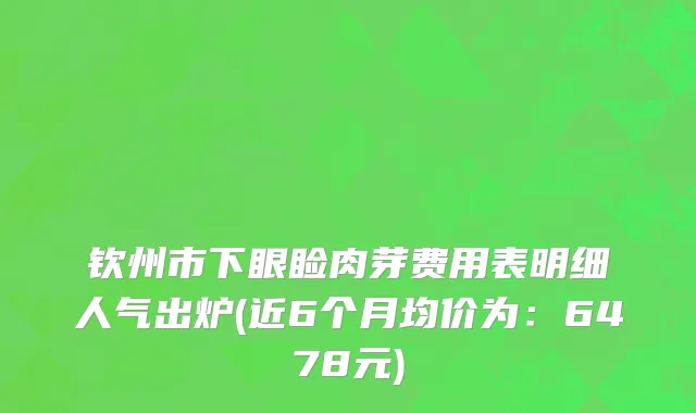钦州市下眼睑肉芽费用表明细人气出炉(近6个月均价为：6478元)